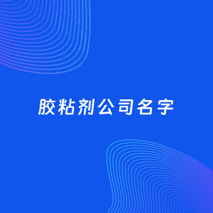 公司起名案例：5个好听的「胶粘剂公司名字」