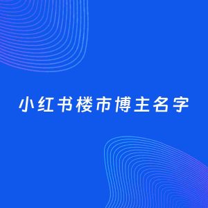 自媒体起名案例：5个好听的「楼市博主小红书名字」