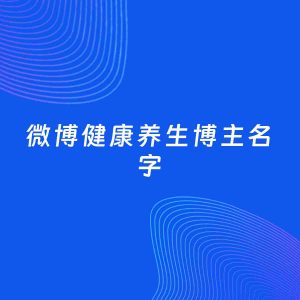 自媒体起名案例：5个好听的「健康养生博主微博名字」