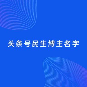 自媒体起名案例：5个好听的「民生博主头条号名字」
