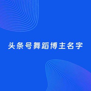 自媒体起名案例：5个好听的「舞蹈博主头条号名字」