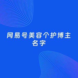 自媒体起名案例：5个好听的「美容个护博主网易号名字」