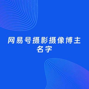自媒体起名案例：5个好听的「摄影摄像博主网易号名字」