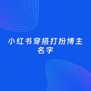 自媒体起名案例：5个好听的「穿搭打扮博主小红书名字」