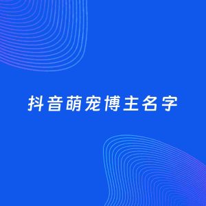 自媒体起名案例：5个好听的「萌宠博主抖音名字」