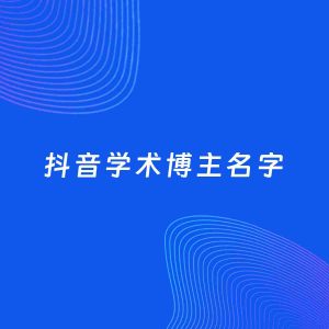 自媒体起名案例：5个好听的「学术博主抖音名字」