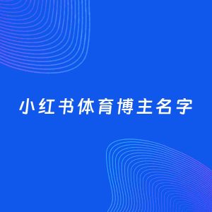 自媒体起名案例：5个好听的「体育博主小红书名字」