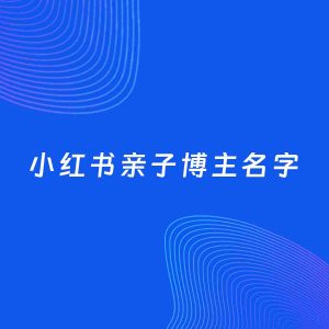 自媒体起名案例：5个好听的「亲子博主小红书名字」
