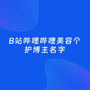 自媒体起名案例：5个好听的「美容个护博主B站哔哩哔哩名字」