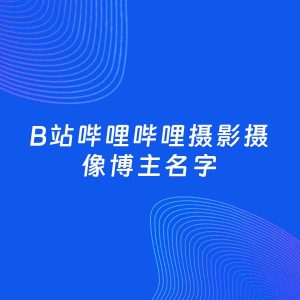 自媒体起名案例：5个好听的「摄影摄像博主B站哔哩哔哩名字」