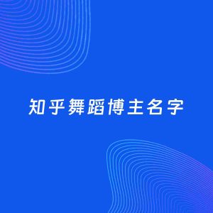 自媒体起名案例：5个好听的「舞蹈博主知乎名字」