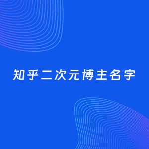自媒体起名案例：5个好听的「二次元博主知乎名字」