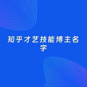 自媒体起名案例：5个好听的「才艺技能博主知乎名字」