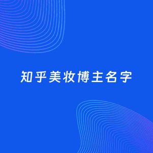 自媒体起名案例：5个好听的「美妆博主知乎名字」