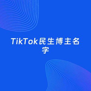 自媒体起名大全：民生博主TikTok名字分享