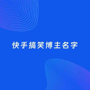 自媒体起名大全：搞笑博主快手名字分享